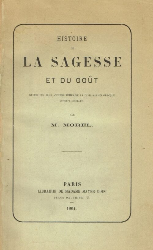 Histoire de la Sagesse et du Goût, depuis les plus anciens temps de la civilisation grecque jusqu’à Socrate