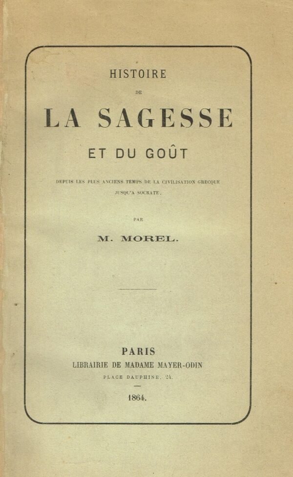 Histoire de la Sagesse et du Goût, depuis les plus anciens temps de la civilisation grecque jusqu’à Socrate
