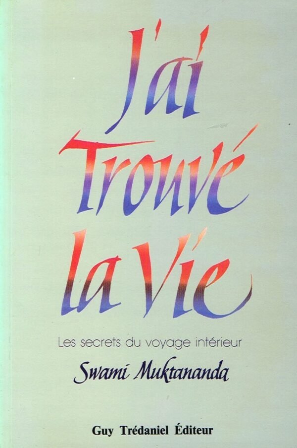 J’ai trouvé la vie. Les secrets du voyage intérieur Swami Muktananda