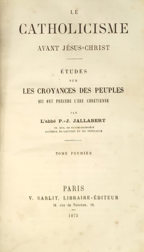 Le Catholicisme avant Jésus-Christ. Etudes sur les croyances des peuples qui ont précédé l’ère chrétienne.