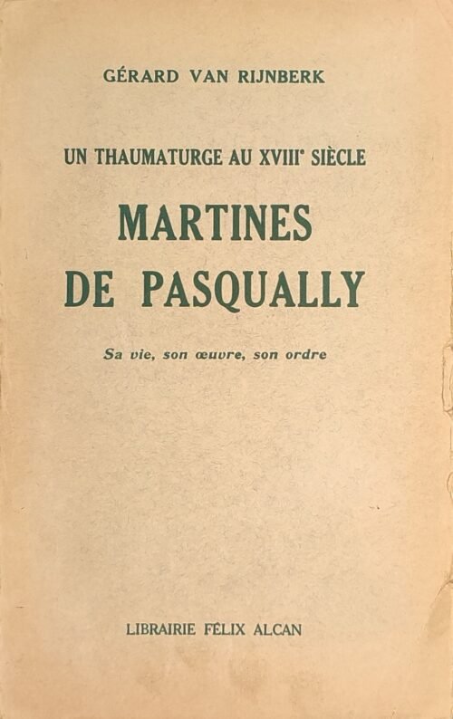 Martinès de Pasqually, un thaumaturge au XVIIIe siècle. Sa vie, son oeuvre, son Ordre.