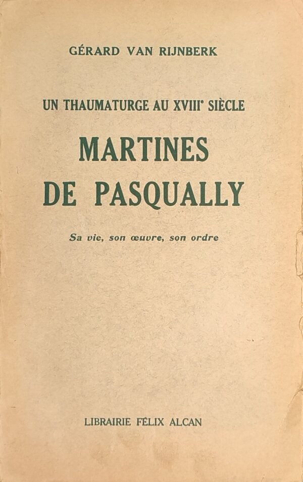 Martinès de Pasqually, un thaumaturge au XVIIIe siècle. Sa vie, son oeuvre, son Ordre.