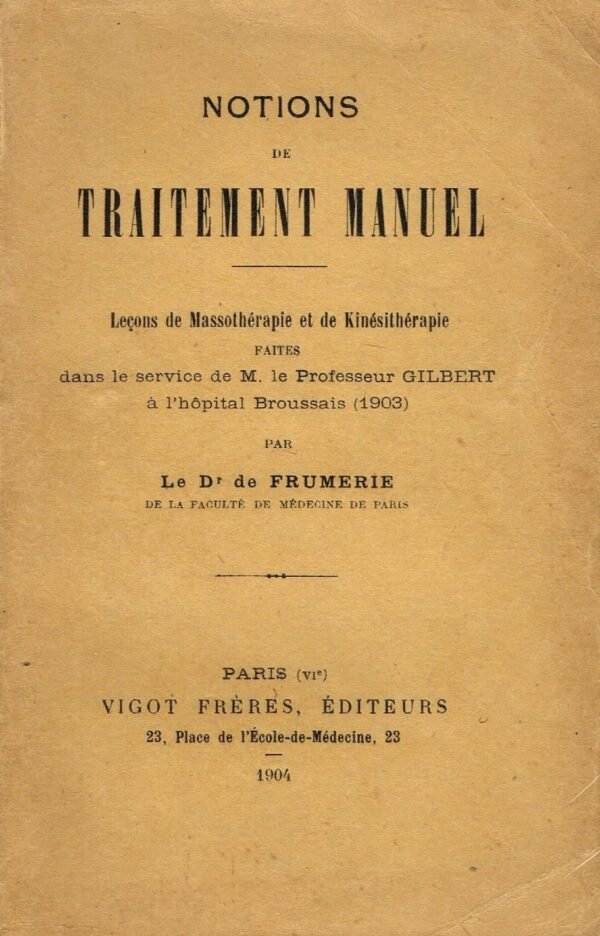 Notions de traitement manuel. Leçons de Massothérapie et de Kinésithérapie faites dans le service de M. le Professeur Gilbert...
