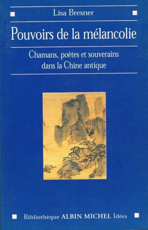 Pouvoirs de la Mélancolie. Chamans, Poètes et Souverains dans la Chine Antique