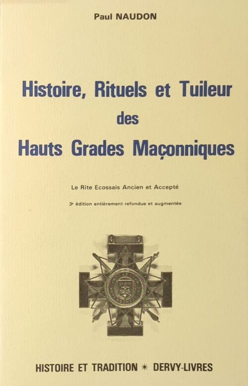 Histoire, Rituels et Tuileur des Hauts Grades Maçonniques. Le Rite Ecossais Anciens et Accepté