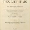 Le livre des médiums ou guide des médiums et des évocateurs contenant l'enseignement spécial des esprits sur la théorie de tous les genres de manifestations, les moyens de communiquer avec le monde invisible, le développement de la médiumnité, les difficultés et les écueils que l'on peut rencontrer dans la pratique du spiritisme. Pour faire suite au livre des esprits