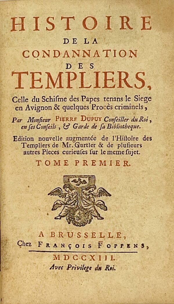 Histoire de la condamnation des TEMPLIERS celle du schisme des Papes tenans le siège en Avignon et quelques procès criminels : par M. PIERRE DUPUY, Conseiller du Roi en ses Conseils, et Garde de sa Bibliothèque. Edition nouvelle augmentée de l’Histoire des Templiers de M. Gurtler et de plusieurs autres pièces curieuses sur le même sujet