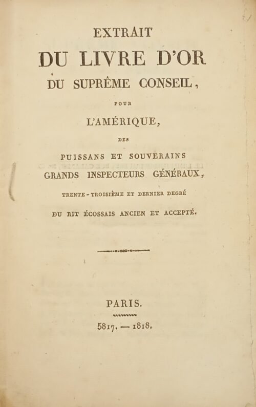 Extrait du Livre d’Or du Suprême Conseil, pour l’Amérique, des Puissans et Souverains Grands Inspecteurs Généraux, trente-troisième et dernier degré du Rit Ecossais Ancien et Accepté
