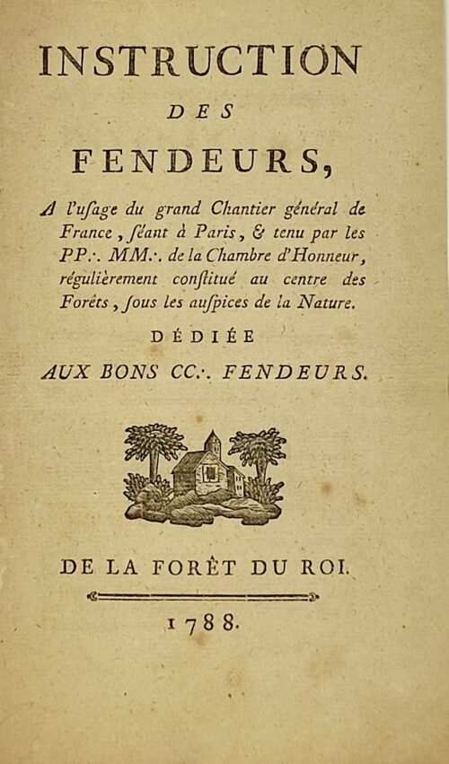 Instruction des fendeurs, à l'usage du grand Chantier général de France, séant à Paris et tenu par les PP :. MM :. de la Chambre d'honneur, régulièrement constitué au centre des forêts, sous les auspices de la nature. Dédiée aux bons CC :. Fendeurs