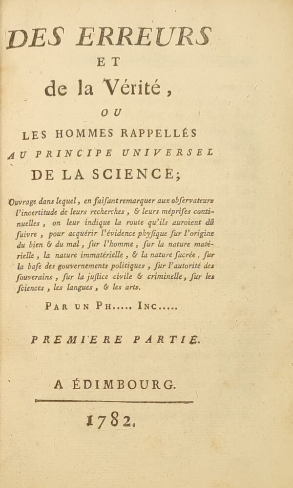 Des Erreurs et de la Vérité, ou les Hommes Rappelés au Principe Universel de la Science ; Ouvrage dans lequel, en faisant remarquer aux Observateurs l'incertitude de leurs Recherches, & leurs Méprises continuelles, on leur indique la route qu'ils auraient dû suivre, pour acquérir l'évidence Physique sur l'origine du bien & du mal, sur l'Homme, sur la Nature matérielle, la Nature immatérielle, & la Nature sacrée, sur la base des Gouvernements politiques, sur l'Autorité des Souverains, sur la justice civile & criminelle, sur les sciences, les langues, & les arts